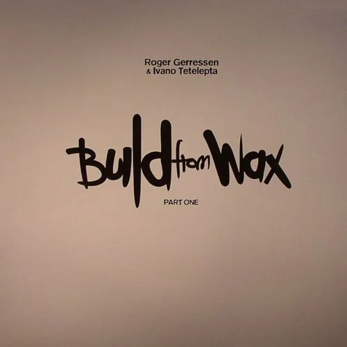 image cover: Ivano Tetelepta & Roger Gerressen - Build From Wax Part 1